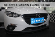 南京汽车改装马自达3(Axela)昂克赛拉音响升级美国BKELL+四门...