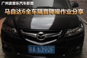 馬6省油操控好但車噪大啊！廣州賣音樂馬自達6全車隔音DST